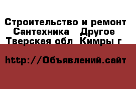 Строительство и ремонт Сантехника - Другое. Тверская обл.,Кимры г.